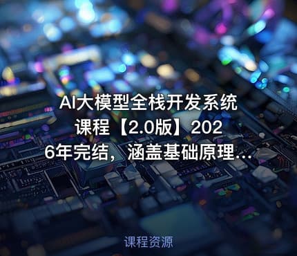 AI大模型全栈开发系统课程【2.0版】2026年完结，涵盖基础原理、Prompt工程、微调与RAG