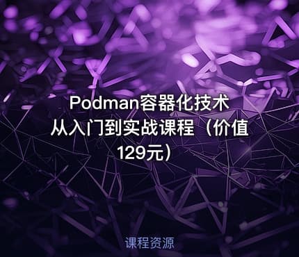 Podman容器化技术从入门到实战课程（价值129元）