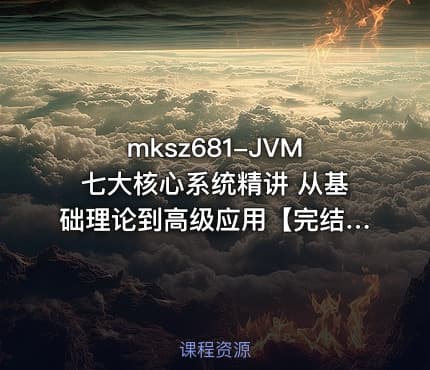 mksz681-JVM七大核心系统精讲 从基础理论到高级应用【完结】
