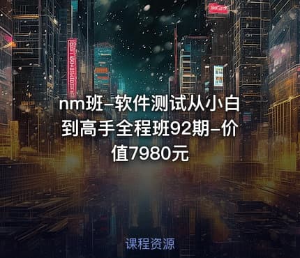 nm班-软件测试从小白到高手全程班92期-价值7980元