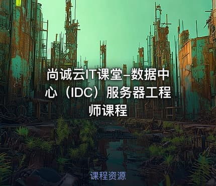 尚诚云IT课堂-数据中心（IDC）服务器工程师课程