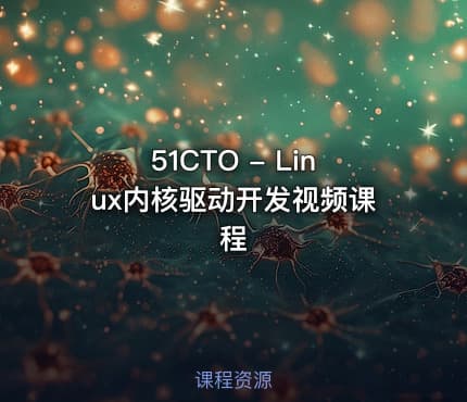 51CTO - Linux内核驱动开发视频课程