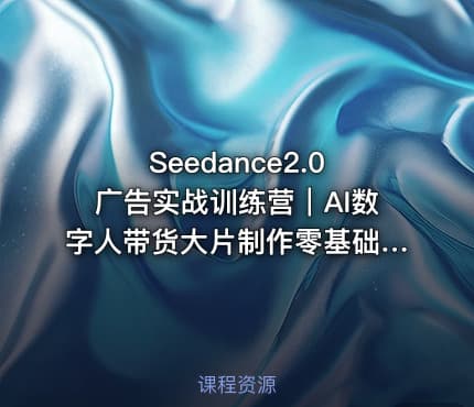 Seedance2.0广告实战训练营｜AI数字人带货大片制作零基础复刻爆款变现