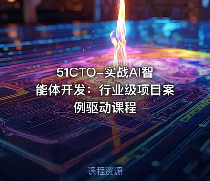 51CTO-实战AI智能体开发：行业级项目案例驱动课程
