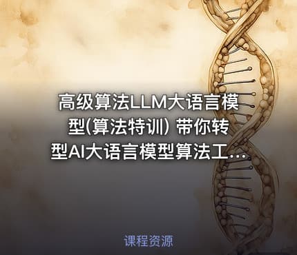 高级算法LLM大语言模型(算法特训) 带你转型AI大语言模型算法工程师视频课程