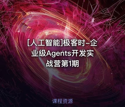 [人工智能]极客时-企业级Agents开发实战营第1期