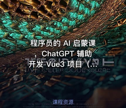 程序员的 AI 启蒙课，ChatGPT 辅助开发 Vue3 项目（高清完结无密）