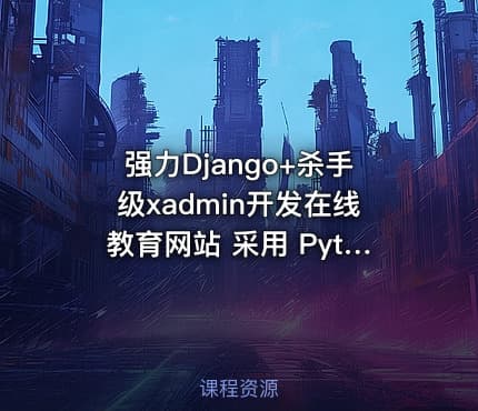 强力Django+杀手级xadmin开发在线教育网站 采用 Python3.7全新开发