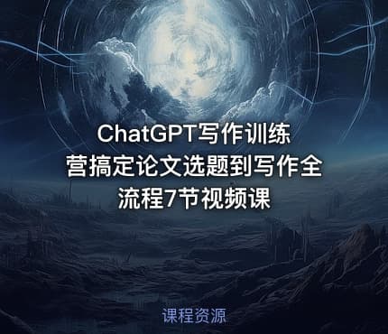 ChatGPT写作训练营搞定论文选题到写作全流程7节视频课