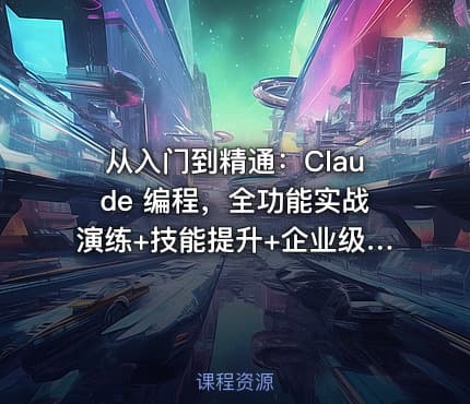 从入门到精通：Claude 编程，全功能实战演练+技能提升+企业级插件