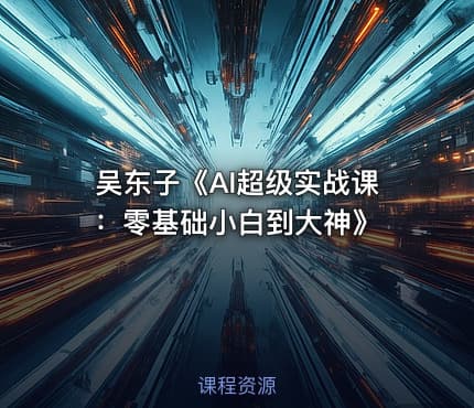 吴东子《AI超级实战课：零基础小白到大神》