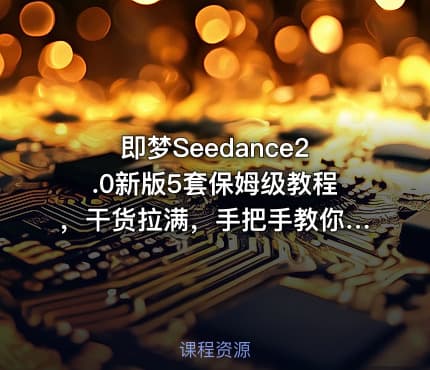 即梦Seedance2.0新版5套保姆级教程，干货拉满，手把手教你快速上手，轻松做出高质量AI短视频