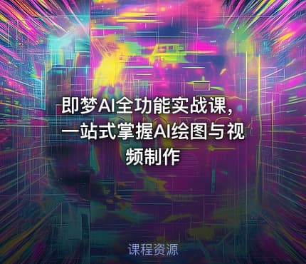 即梦AI全功能实战课，一站式掌握AI绘图与视频制作