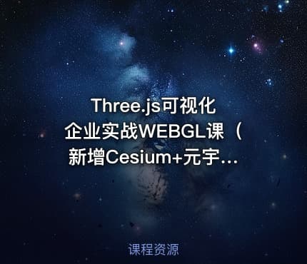 Three.js可视化企业实战WEBGL课（新增Cesium+元宇宙）|价值2980|阶段41|课件齐全|完结无密