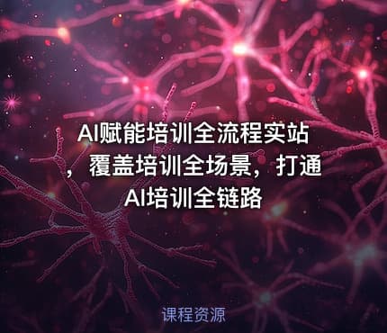 AI赋能培训全流程实站，覆盖培训全场景，打通 Al培训全链路