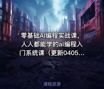 零基础AI编程实战课，人人都能学的ai编程入门系统课（更新0405）