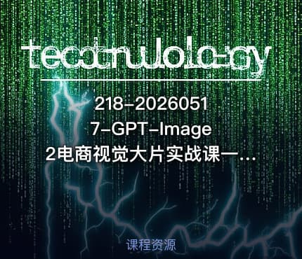 218-20260517-GPT-Image2电商视觉大片实战课一键出图高效出片彻底告别手动繁琐修图更多资源