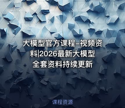 大模型官方课程-视频资料|2026最新大模型全套资料持续更新