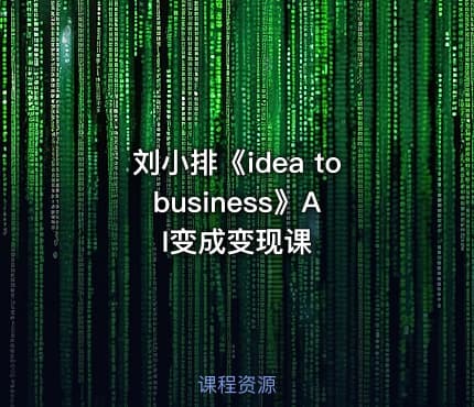 刘小排《idea to business》AI变成变现课