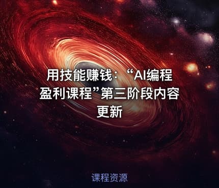 用技能赚钱：“AI编程盈利课程”第三阶段内容更新