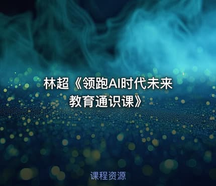 林超《领跑AI时代未来教育通识课》