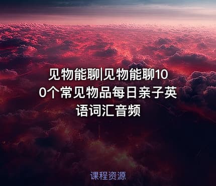 见物能聊|见物能聊100个常见物品每日亲子英语词汇音频