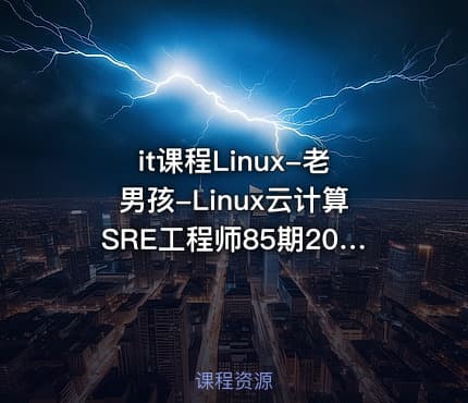 it课程Linux-老男孩-Linux云计算SRE工程师85期2023完结