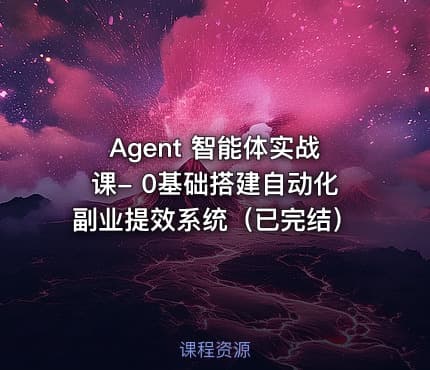Agent 智能体实战课- 0基础搭建自动化副业提效系统（已完结）