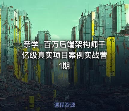 奈学-百万后端架构师千亿级真实项目案例实战营1期