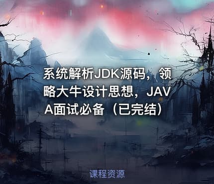 系统解析JDK源码，领略大牛设计思想，JAVA面试必备（已完结）