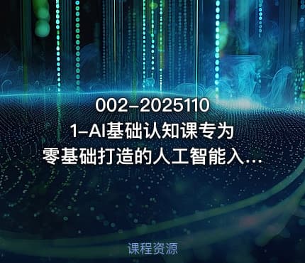 002-20251101-AI基础认知课专为零基础打造的人工智能入门课更多资源