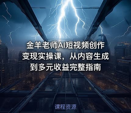 金羊老师AI短视频创作变现实操课，从内容生成到多元收益完整指南
