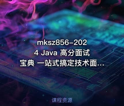 mksz856-2024 Java 高分面试宝典 一站式搞定技术面+项目面