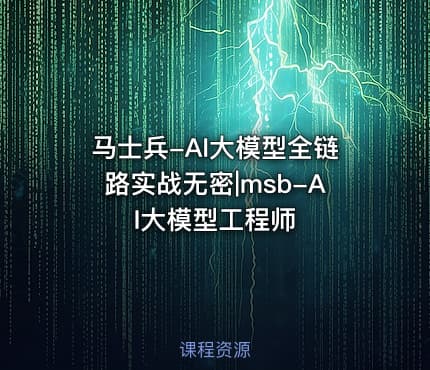 马士兵-AI大模型全链路实战无密|msb-AI大模型工程师
