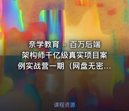 奈学教育 - 百万后端架构师千亿级真实项目案例实战营一期（网盘无密）
