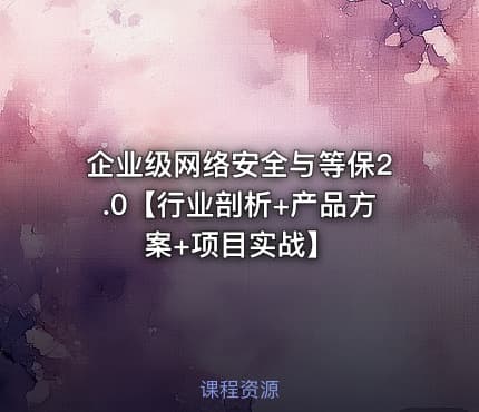 企业级网络安全与等保2.0【行业剖析+产品方案+项目实战】 - IT网课学习吧