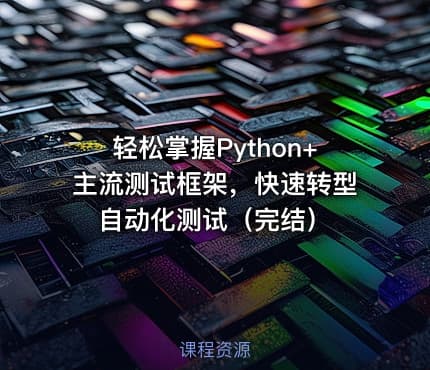 轻松掌握Python+主流测试框架，快速转型自动化测试（完结）
