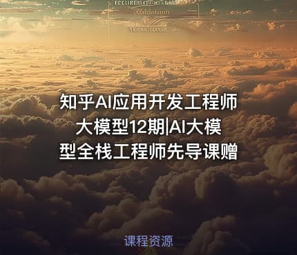 知乎AI应用开发工程师大模型12期|AI大模型全栈工程师先导课赠