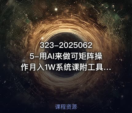 323-20250625-用AI来做可矩阵操作月入1W系统课附工具指令更多资源