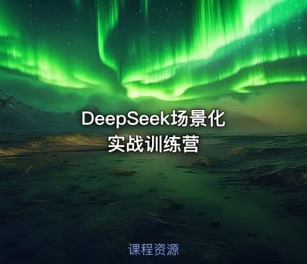 DeepSeek场景化实战训练营