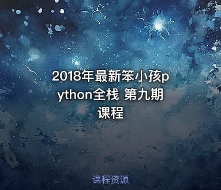 2018年最新笨小孩python全栈 第九期课程