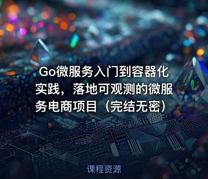 Go微服务入门到容器化实践，落地可观测的微服务电商项目（完结无密）