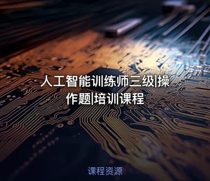人工智能训练师三级|操作题|培训课程