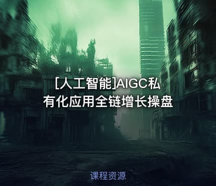 [人工智能]AIGC私有化应用全链增长操盘