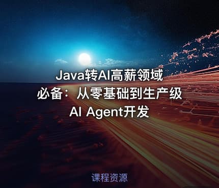 Java转AI高薪领域必备：从零基础到生产级AI Agent开发