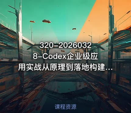 320-20260328-Codex企业级应用实战从原理到落地构建企业级AI应用全流程更多资源