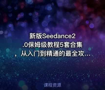 新版Seedance2.0保姆级教程5套合集，从入门到精通的最全攻略