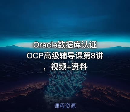 Oracle数据库认证OCP高级辅导课第8讲，视频+资料
