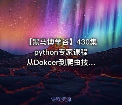 【黑马博学谷】430集python专家课程 从Dokcer到爬虫技术架构+Python爬虫京东项目 - 带源码课件