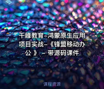 千峰教育-鸿蒙原生应用项目实战-《锋盟移动办公 》 - 带源码课件